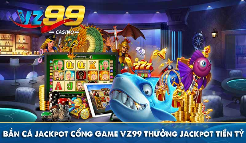 Bắn Cá Jackpot – Cổng Game VZ99 Thưởng Jackpot Tiền Tỷ