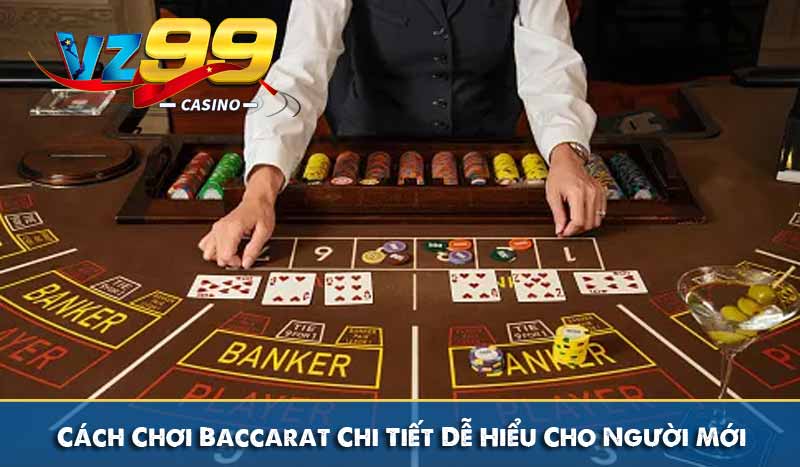 Cách Chơi Baccarat Chi Tiết Dễ Hiểu Cho Người Mới