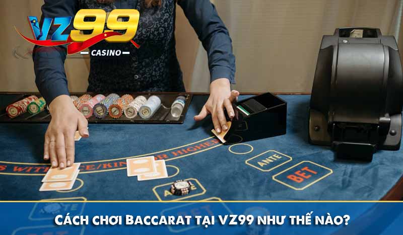 Cách Chơi Baccarat Chi Tiết Dễ Hiểu Cho Người Mới Tại VZ99 7 Cách chơi Baccarat tại VZ99 như thế nào?