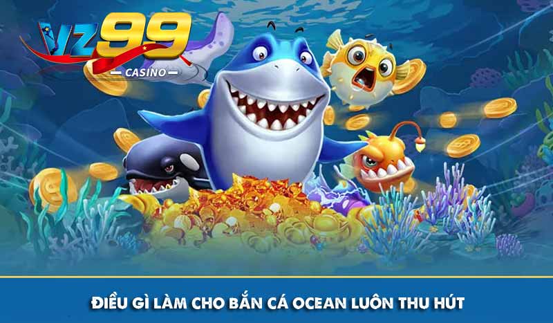 Điều gì làm cho bắn cá ocean luôn thu hút