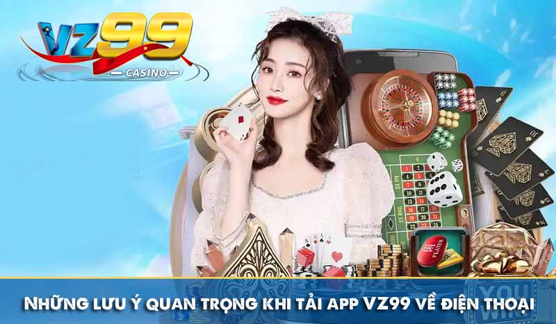 Những lưu ý quan trọng khi tải app VZ99 về điện thoại