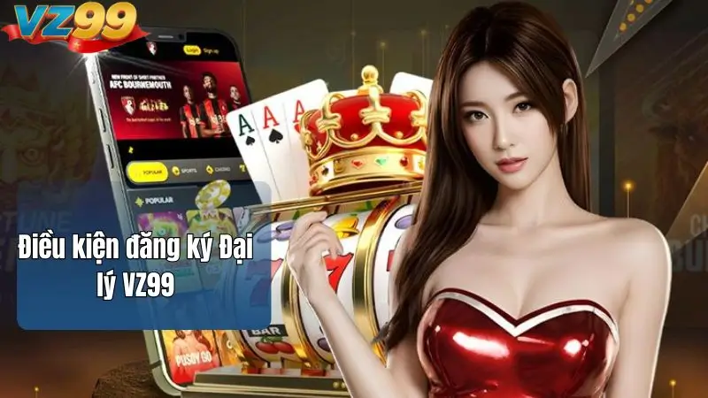 Đại lý VZ99 – Cơ hội hợp tác với nhà cái uy tín hàng đầu 3 Điều kiện đăng ký Đại lý VZ99