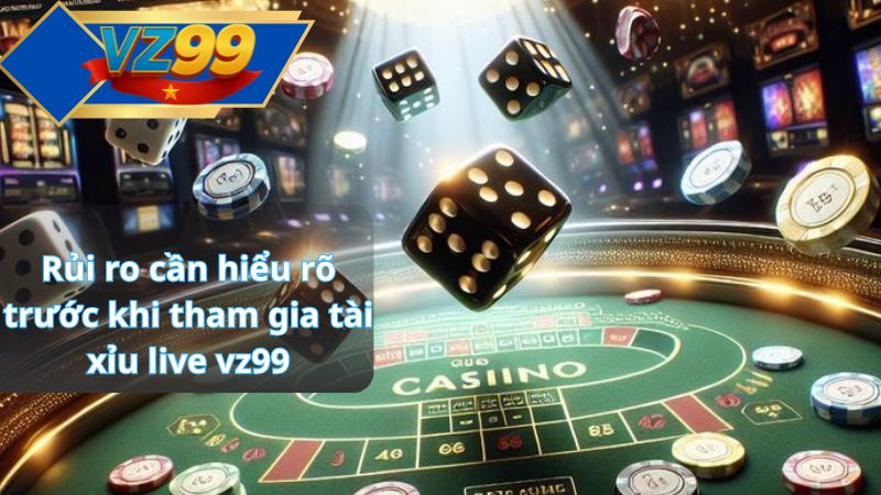 Tài Xỉu Live VZ99 – Phân Tích Toàn Diện Luật Chơi, Xác Suất Và Trải Nghiệm Thực Tế 4 Rủi ro cần hiểu rõ trước khi tham gia tài xỉu live vz99